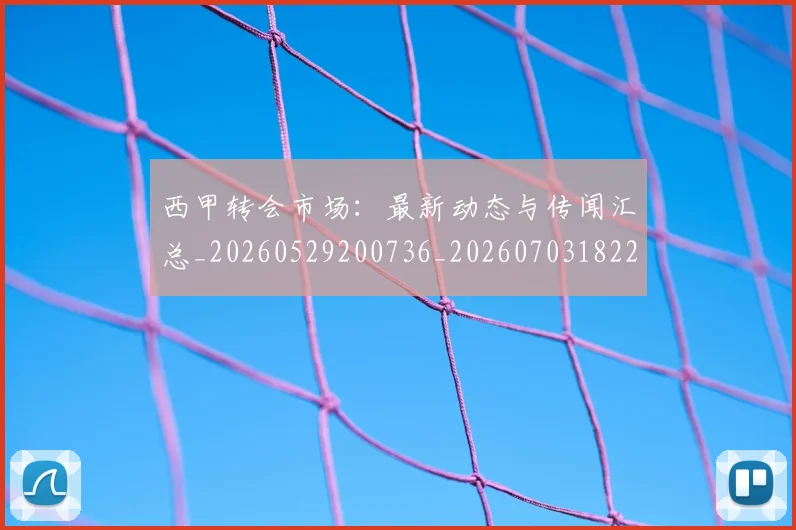 西甲转会市场：最新动态与传闻汇总_20260529200736_20260703182207