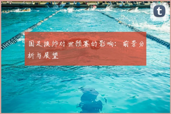 国足换帅对世预赛的影响:前景分析与展望