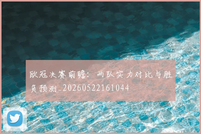 欧冠决赛前瞻：两队实力对比与胜负预测_20260522161044