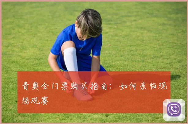 青奥会门票购买指南：如何亲临现场观赛