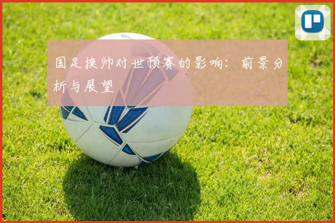 国足换帅对世预赛的影响：前景分析与展望