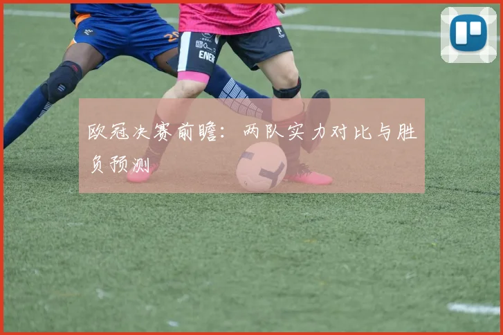 欧冠决赛前瞻：两队实力对比与胜负预测